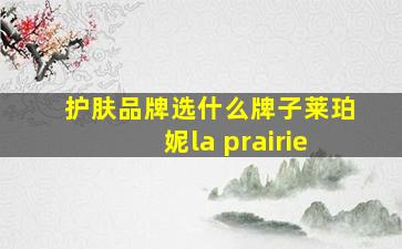 护肤品牌选什么牌子莱珀妮la prairie